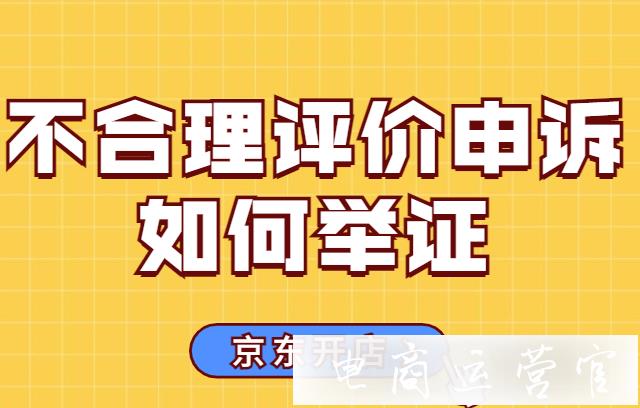 京東不合理評價申訴如何舉證?關(guān)于京東不合理評價的FAQ